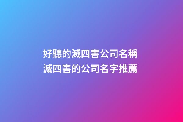 好聽的滅四害公司名稱 滅四害的公司名字推薦-第1張-公司起名-玄機派